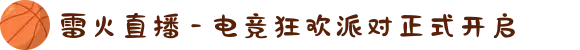 雷火直播 - 电竞狂欢派对正式开启